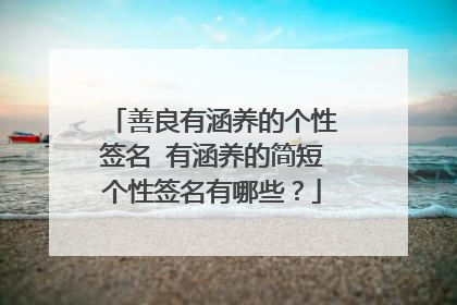 善良有涵养的个性签名 有涵养的简短个性签名有哪些?