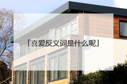 喜爱反义词是什么呢