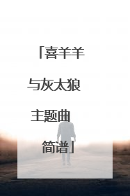 喜羊羊与灰太狼主题曲  简谱