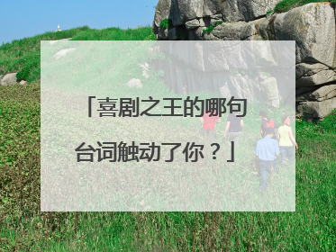 喜剧之王的哪句台词触动了你?