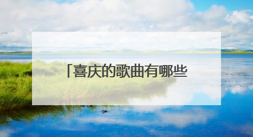 喜庆的歌曲有哪些 喜庆的歌曲介绍