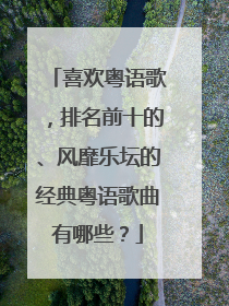 喜欢粤语歌,排名前十的、风靡乐坛的经典粤语歌曲有哪些?