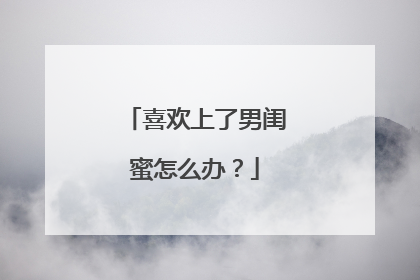 喜欢上了男闺蜜怎么办?