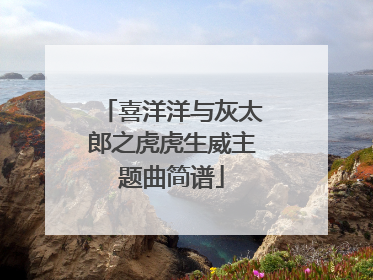 喜洋洋与灰太郎之虎虎生威主题曲简谱