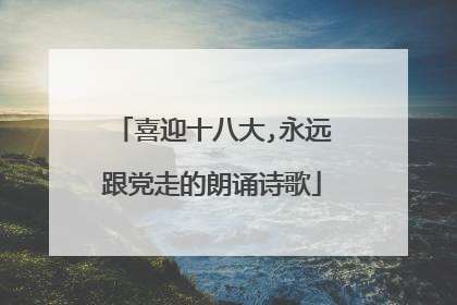 喜迎十八大,永远跟党走的朗诵诗歌