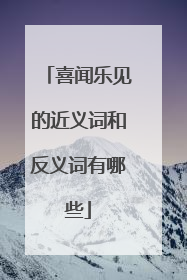 喜闻乐见的近义词和反义词有哪些