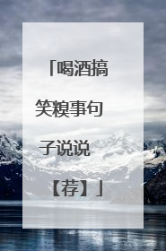 喝酒搞笑糗事句子说说 【荐】