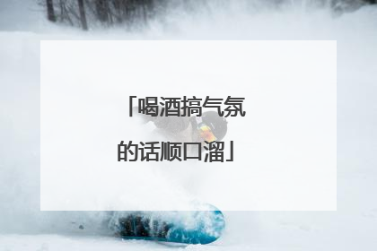 喝酒搞气氛的话顺口溜