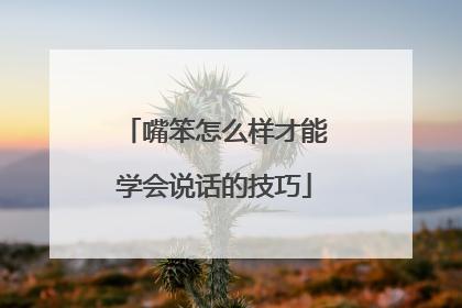 嘴笨怎么样才能学会说话的技巧