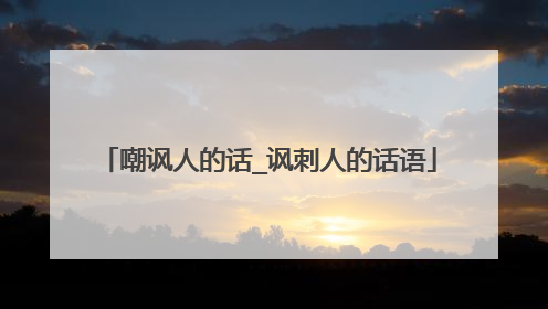 嘲讽人的话_讽刺人的话语