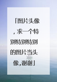 图片头像，求一个特别特别特别的图片当头像,谢谢