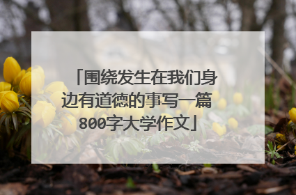 围绕发生在我们身边有道德的事写一篇800字大学作文