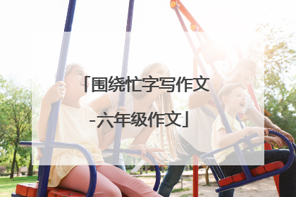 围绕忙字写作文-六年级作文