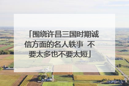 围绕许昌三国时期诚信方面的名人轶事 不要太多也不要太短