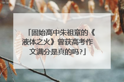 固始高中朱祖章的《液体之火》曾获高考作文满分是真的吗?
