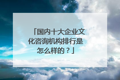 国内十大企业文化咨询机构排行是怎么样的?