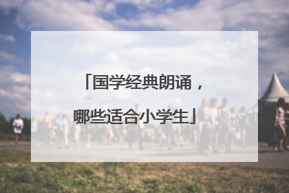 国学经典朗诵,哪些适合小学生