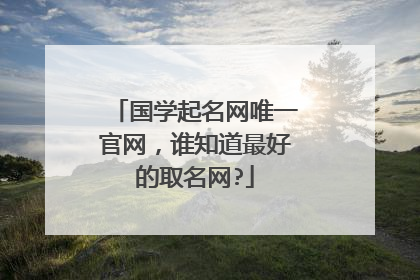 国学起名网唯一官网,谁知道最好的取名网?