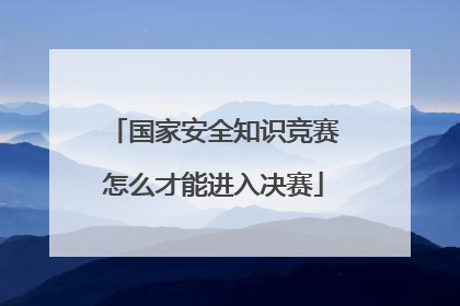 国家安全知识竞赛怎么才能进入决赛