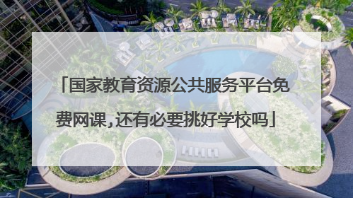 国家教育资源公共服务平台免费网课,还有必要挑好学校吗