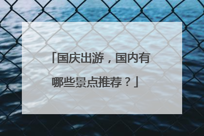 国庆出游,国内有哪些景点推荐?