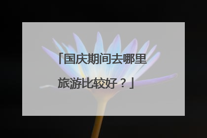 国庆期间去哪里旅游比较好?