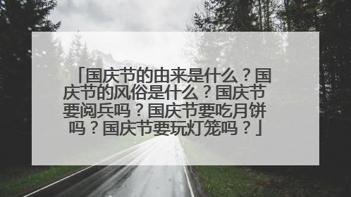 国庆节的由来是什么?国庆节的风俗是什么?国庆节要阅兵吗?国庆节要吃月饼吗?国庆节要玩灯笼吗?
