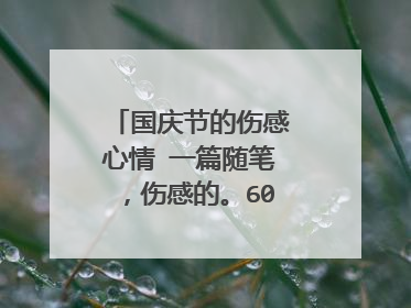 国庆节的伤感心情 一篇随笔，伤感的。600字就够了，