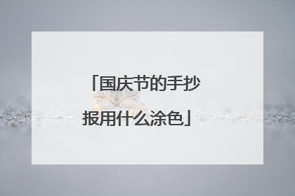 国庆节的手抄报用什么涂色