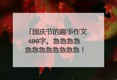 国庆节的趣事作文400字。急急急急急急急急急急急急!!!!!!!!