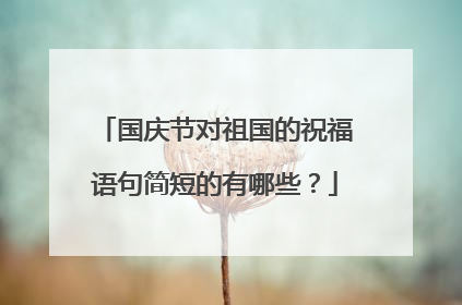国庆节对祖国的祝福语句简短的有哪些?