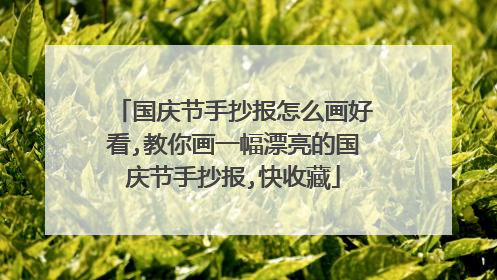 国庆节手抄报怎么画好看,教你画一幅漂亮的国庆节手抄报,快收藏
