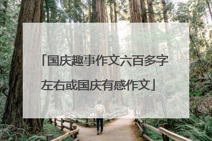 国庆趣事作文六百多字左右或国庆有感作文