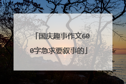 国庆趣事作文600字急求要叙事的