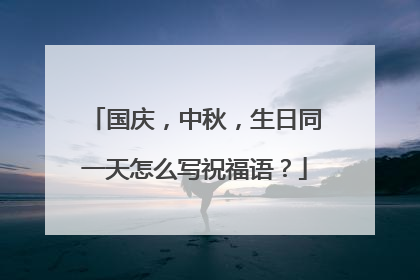 国庆,中秋,生日同一天怎么写祝福语?