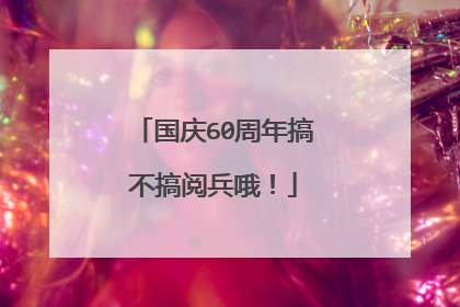 国庆60周年搞不搞阅兵哦！