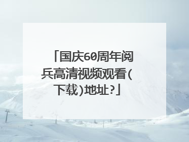 国庆60周年阅兵高清视频观看(下载)地址?