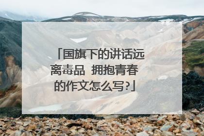 国旗下的讲话远离毒品 拥抱青春的作文怎么写?