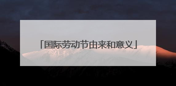 国际劳动节由来和意义