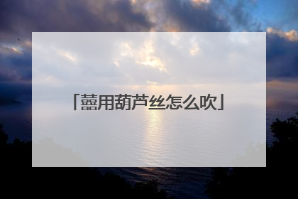 囍用葫芦丝怎么吹