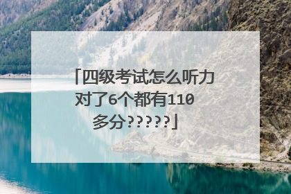 四级考试怎么听力对了6个都有110多分?????