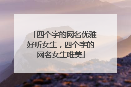 四个字的网名优雅好听女生，四个字的网名女生唯美