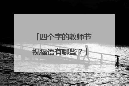 四个字的教师节祝福语有哪些？