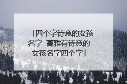 四个字诗意的女孩名字 高雅有诗意的女孩名字四个字