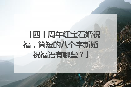 四十周年红宝石婚祝福，简短的八个字新婚祝福语有哪些？