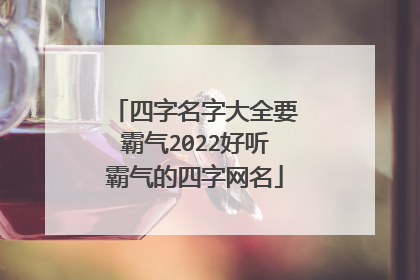 四字名字大全要霸气2022好听霸气的四字网名