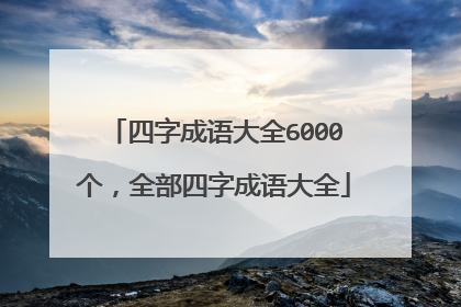 四字成语大全6000个,全部四字成语大全
