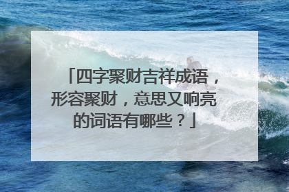 四字聚财吉祥成语,形容聚财,意思又响亮的词语有哪些?
