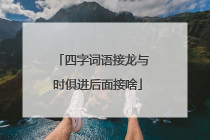四字词语接龙与时俱进后面接啥