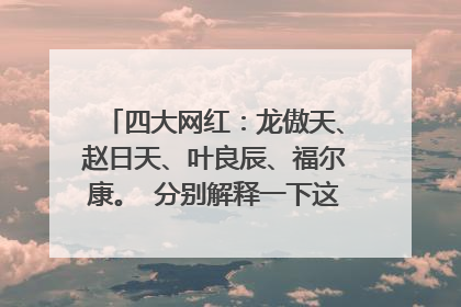 四大网红：龙傲天、赵日天、叶良辰、福尔康。 分别解释一下这四个名字的来由。